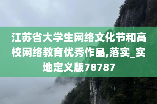 江苏省大学生网络文化节和高校网络教育优秀作品,落实_实地定义版78787