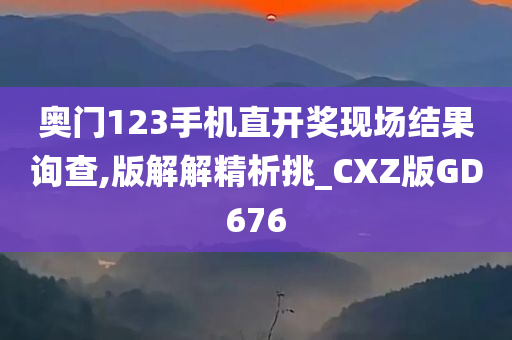 奥门123手机直开奖现场结果询查,版解解精析挑_CXZ版GD676