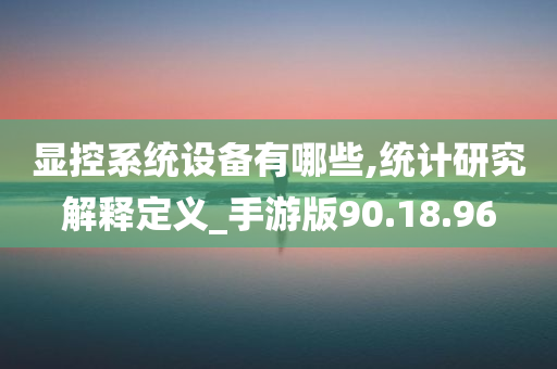 显控系统设备有哪些,统计研究解释定义_手游版90.18.96