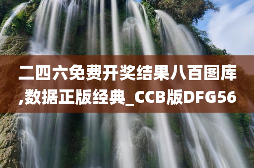 二四六免费开奖结果八百图库,数据正版经典_CCB版DFG56