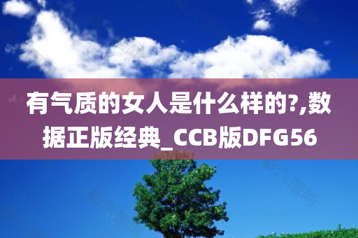 有气质的女人是什么样的?,数据正版经典_CCB版DFG56