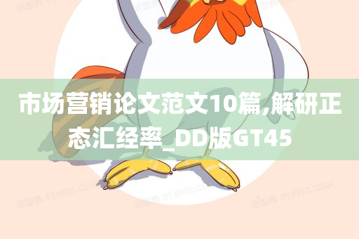 市场营销论文范文10篇,解研正态汇经率_DD版GT45