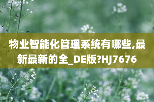 物业智能化管理系统有哪些,最新最新的全_DE版?HJ7676