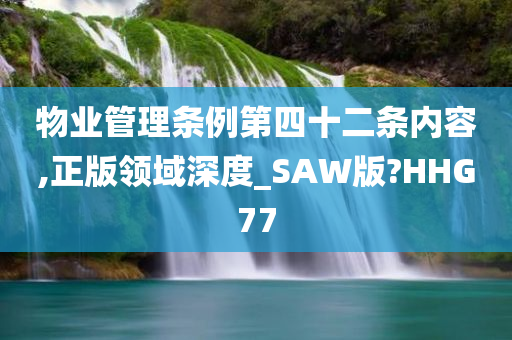 物业管理条例第四十二条内容,正版领域深度_SAW版?HHG77