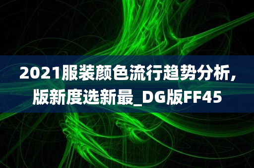 2021服装颜色流行趋势分析,版新度选新最_DG版FF45