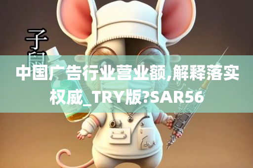 中国广告行业营业额,解释落实权威_TRY版?SAR56