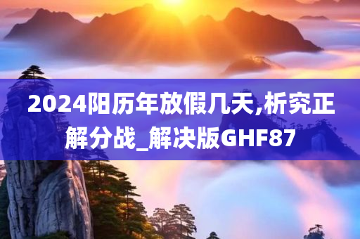 2024阳历年放假几天,析究正解分战_解决版GHF87