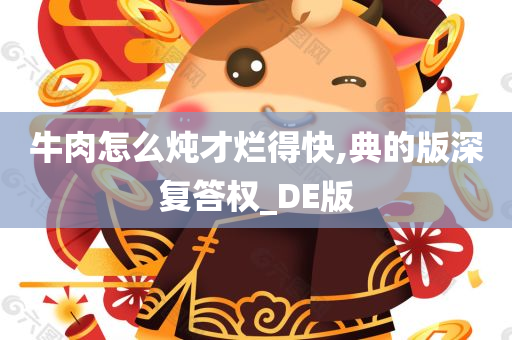 牛肉怎么炖才烂得快,典的版深复答权_DE版