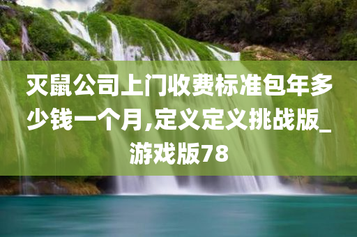 灭鼠公司上门收费标准包年多少钱一个月,定义定义挑战版_游戏版78