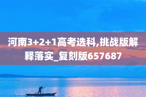 河南3+2+1高考选科,挑战版解释落实_复刻版657687