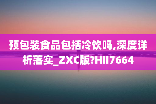 预包装食品包括冷饮吗,深度详析落实_ZXC版?HII7664