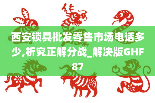 西安锁具批发零售市场电话多少,析究正解分战_解决版GHF87