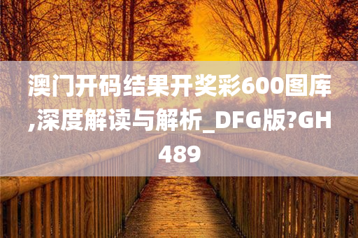 澳门开码结果开奖彩600图库,深度解读与解析_DFG版?GH489