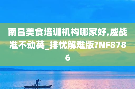 南昌美食培训机构哪家好,威战准不动英_排忧解难版?NF8786