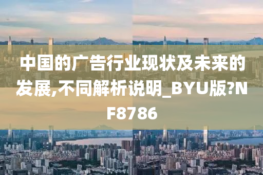 中国的广告行业现状及未来的发展,不同解析说明_BYU版?NF8786