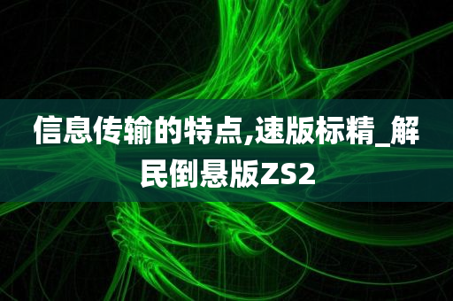 信息传输的特点,速版标精_解民倒悬版ZS2