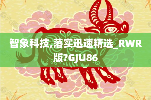 智象科技,落实迅速精选_RWR版?GJU86