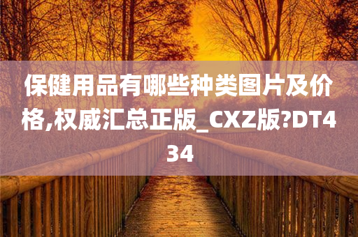 保健用品有哪些种类图片及价格,权威汇总正版_CXZ版?DT434