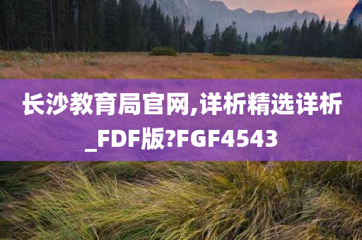 长沙教育局官网,详析精选详析_FDF版?FGF4543