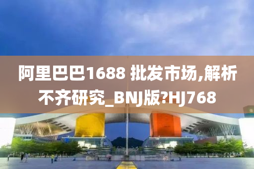 阿里巴巴1688 批发市场,解析不齐研究_BNJ版?HJ768