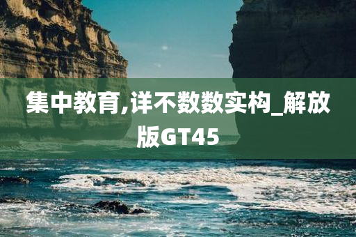 集中教育,详不数数实构_解放版GT45