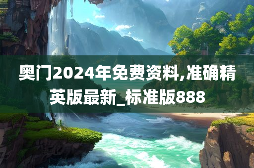 奥门2024年免费资料,准确精英版最新_标准版888