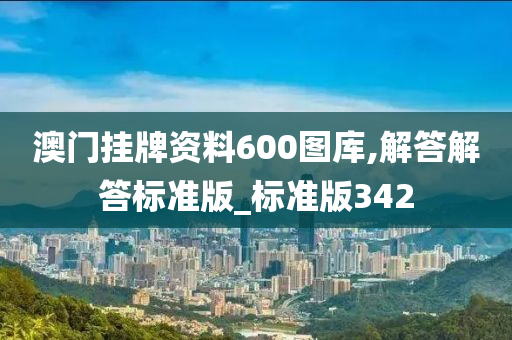 澳门挂牌资料600图库,解答解答标准版_标准版342