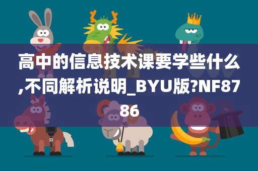 高中的信息技术课要学些什么,不同解析说明_BYU版?NF8786