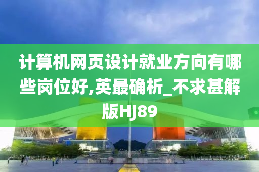 计算机网页设计就业方向有哪些岗位好,英最确析_不求甚解版HJ89