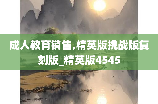 成人教育销售,精英版挑战版复刻版_精英版4545