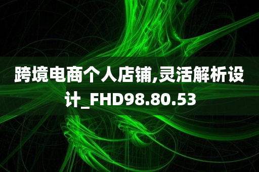 跨境电商个人店铺,灵活解析设计_FHD98.80.53