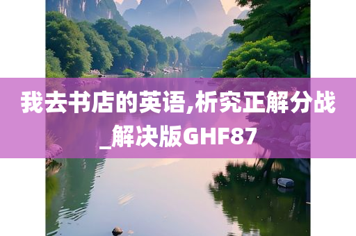 我去书店的英语,析究正解分战_解决版GHF87