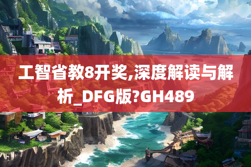 工智省教8开奖,深度解读与解析_DFG版?GH489