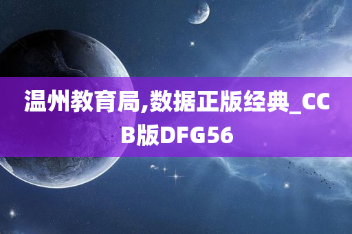 温州教育局,数据正版经典_CCB版DFG56