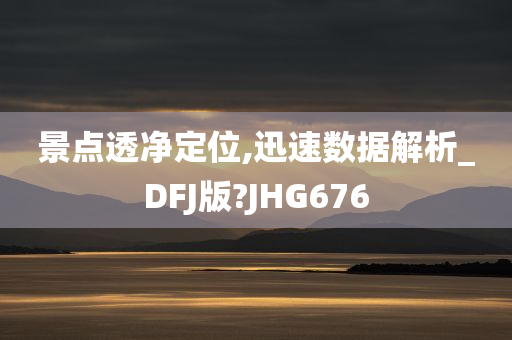 景点透净定位,迅速数据解析_DFJ版?JHG676