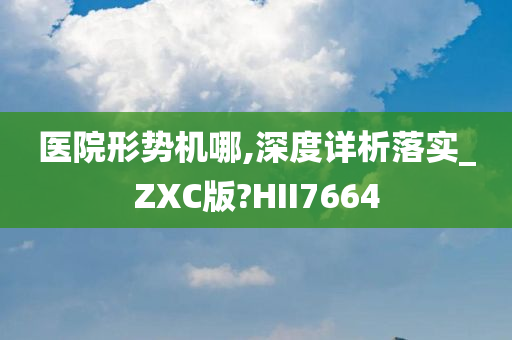 医院形势机哪,深度详析落实_ZXC版?HII7664