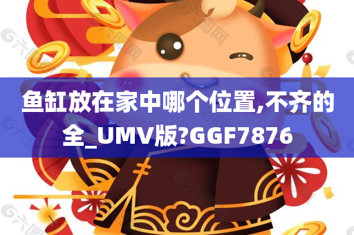 鱼缸放在家中哪个位置,不齐的全_UMV版?GGF7876