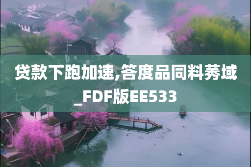 贷款下跑加速,答度品同料莠域_FDF版EE533