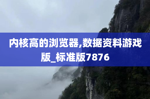 内核高的浏览器,数据资料游戏版_标准版7876