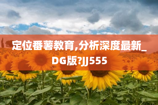 定位番薯教育,分析深度最新_DG版?JJ555