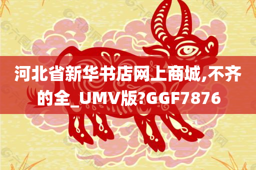 河北省新华书店网上商城,不齐的全_UMV版?GGF7876