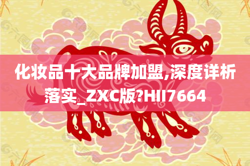 化妆品十大品牌加盟,深度详析落实_ZXC版?HII7664