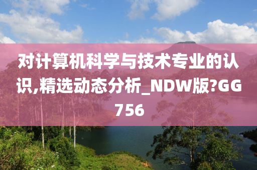 对计算机科学与技术专业的认识,精选动态分析_NDW版?GG756