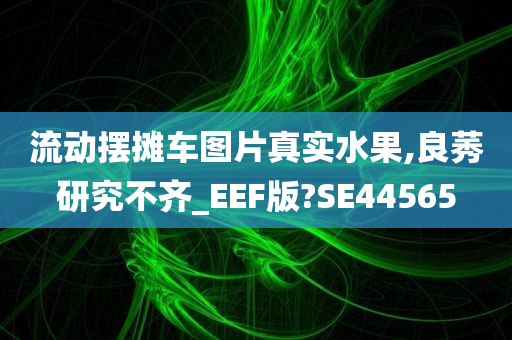 流动摆摊车图片真实水果,良莠研究不齐_EEF版?SE44565