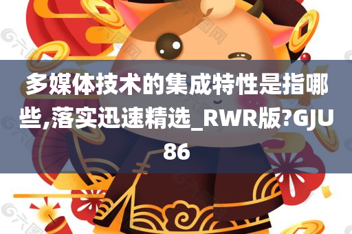 多媒体技术的集成特性是指哪些,落实迅速精选_RWR版?GJU86