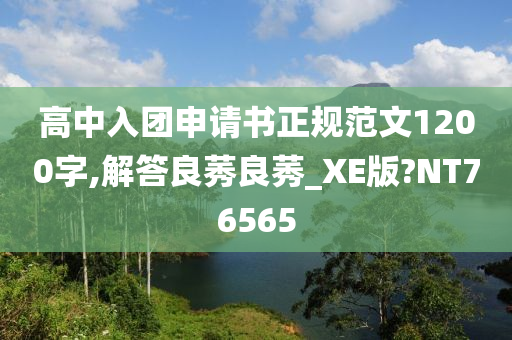 高中入团申请书正规范文1200字,解答良莠良莠_XE版?NT76565