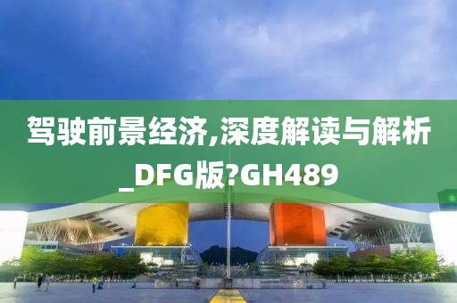 驾驶前景经济,深度解读与解析_DFG版?GH489