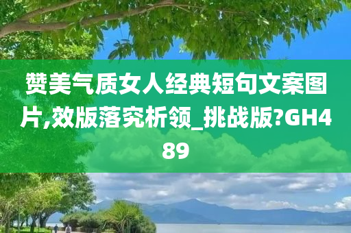 赞美气质女人经典短句文案图片,效版落究析领_挑战版?GH489