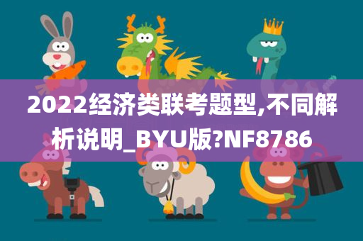 2022经济类联考题型,不同解析说明_BYU版?NF8786