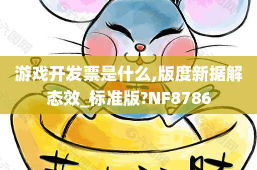 游戏开发票是什么,版度新据解态效_标准版?NF8786